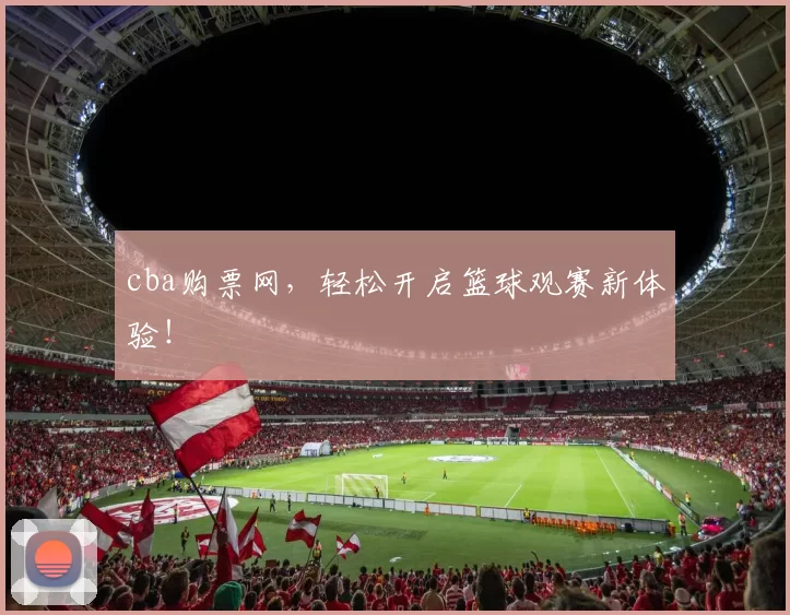 cba购票网，轻松开启篮球观赛新体验！