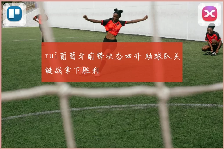 rui葡萄牙前锋状态回升 助球队关键战拿下胜利