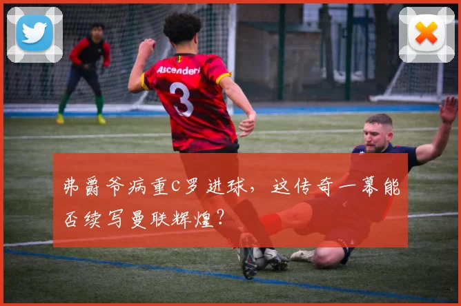 弗爵爷病重c罗进球，这传奇一幕能否续写曼联辉煌？