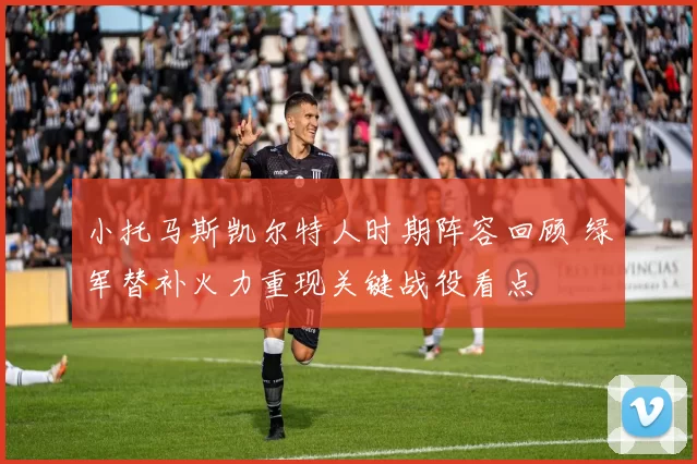 小托马斯凯尔特人时期阵容回顾 绿军替补火力重现关键战役看点