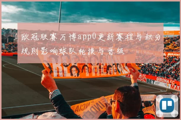 欧冠联赛万博app0更新赛程与积分规则影响球队轮换与晋级
