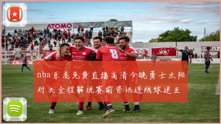 nba乐虎免费直播高清今晚勇士太阳对决全程解说赛前资讯连线球迷互动