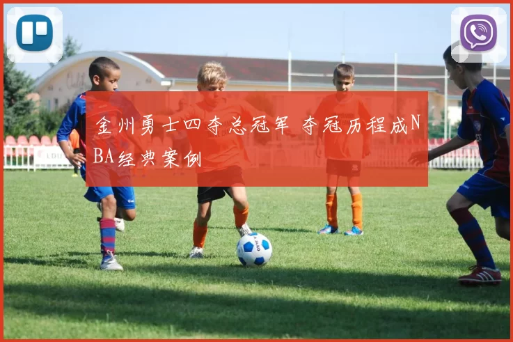 金州勇士四夺总冠军 夺冠历程成NBA经典案例