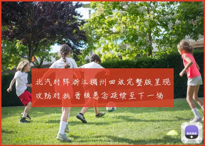 北汽对阵浙江稠州回放完整版呈现攻防对抗 晋级悬念延续至下一场