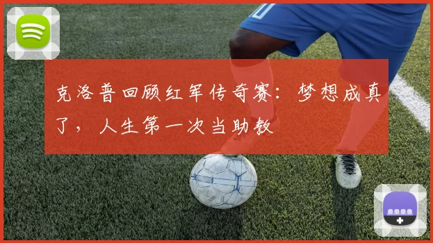 克洛普回顾红军传奇赛：梦想成真了，人生第一次当助教