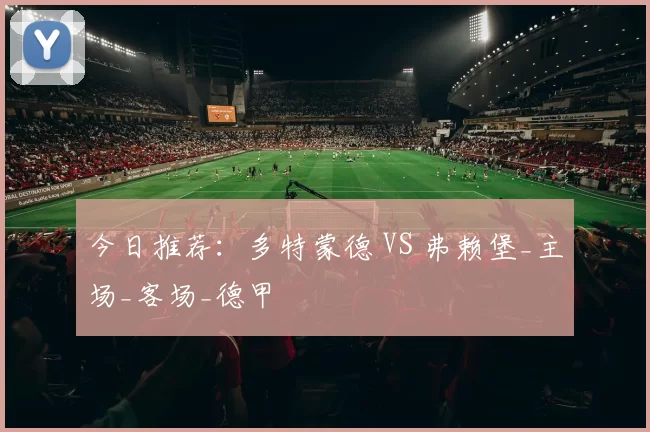 今日推荐：多特蒙德 VS 弗赖堡_主场_客场_德甲