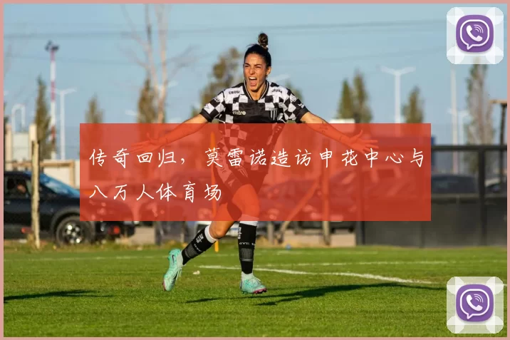 传奇回归，莫雷诺造访申花中心与八万人体育场