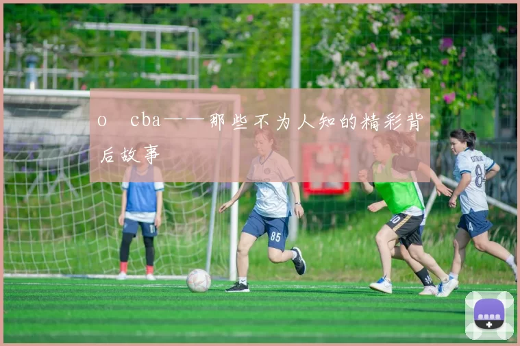 o cba——那些不为人知的精彩背后故事