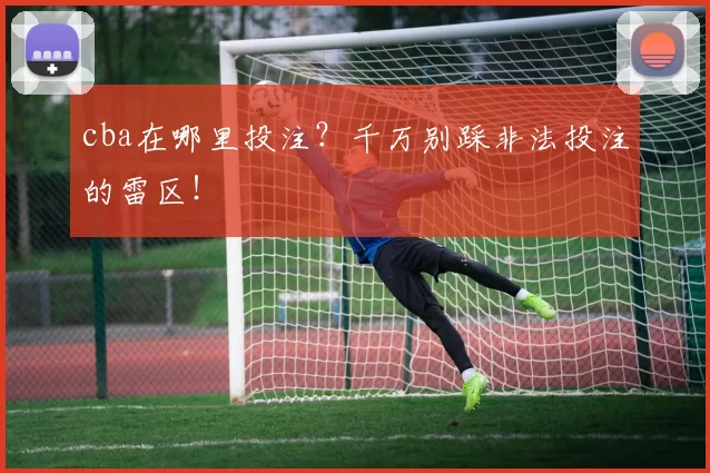 cba在哪里投注？千万别踩非法投注的雷区！