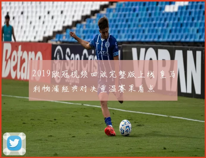 2019欧冠视频回放完整版上线 皇马利物浦经典对决重温赛果看点