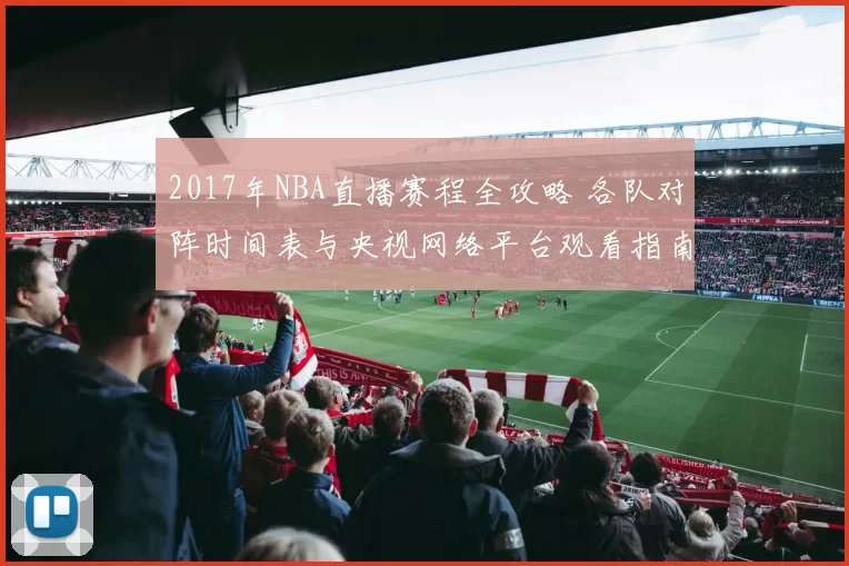 2017年NBA直播赛程全攻略 各队对阵时间表与央视网络平台观看指南