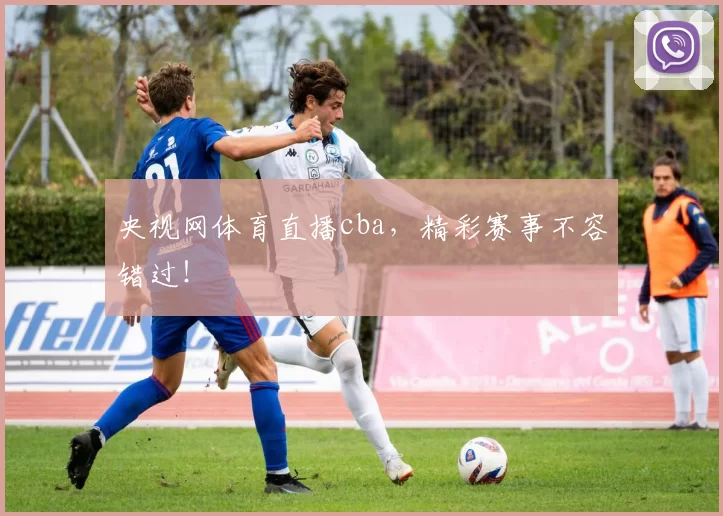 央视网体育直播cba，精彩赛事不容错过！