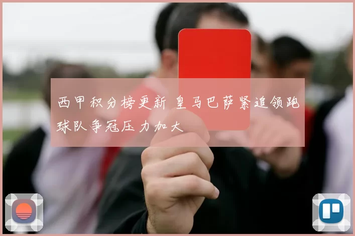 西甲积分榜更新 皇马巴萨紧追领跑球队争冠压力加大