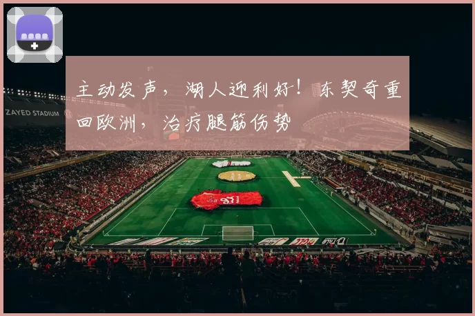 主动发声，湖人迎利好！东契奇重回欧洲，治疗腿筋伤势