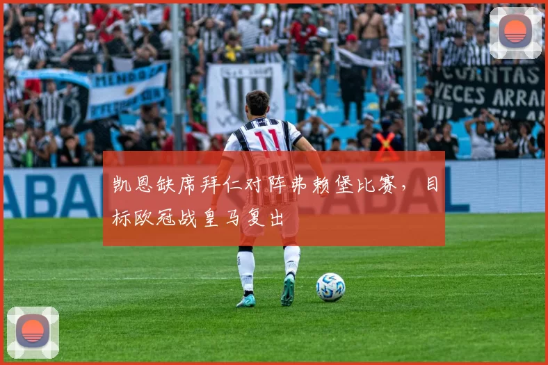 凯恩缺席拜仁对阵弗赖堡比赛，目标欧冠战皇马复出