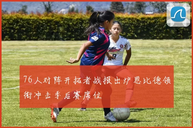 76人对阵开拓者战报出炉恩比德领衔冲击季后赛席位