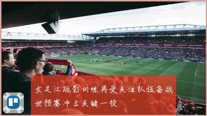女足江疏影训练再受关注队伍备战世预赛冲击关键一役