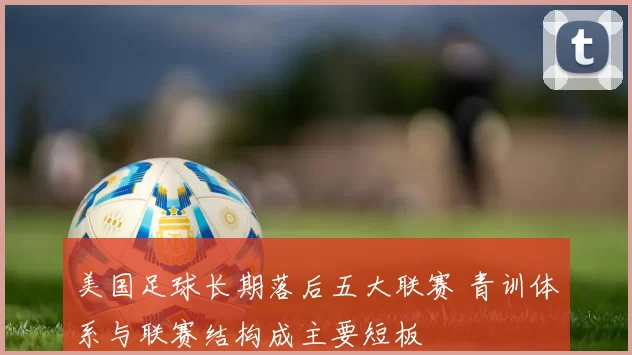 美国足球长期落后五大联赛 青训体系与联赛结构成主要短板