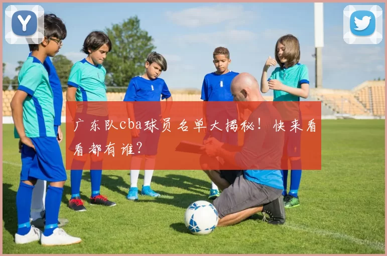 广东队cba球员名单大揭秘！快来看看都有谁？