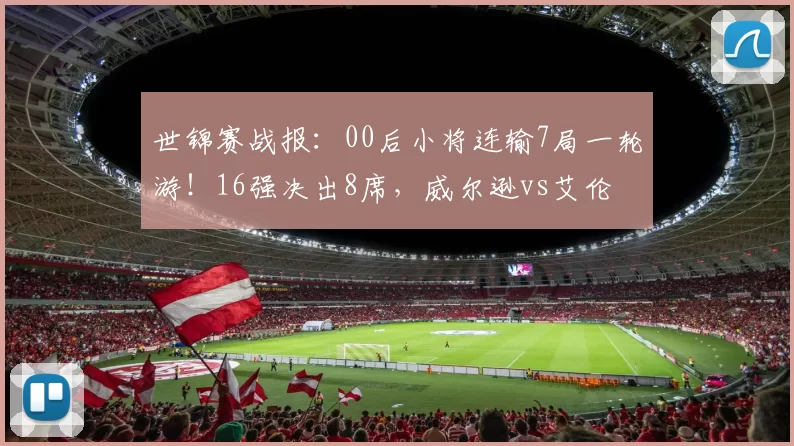 世锦赛战报：00后小将连输7局一轮游！16强决出8席，威尔逊vs艾伦