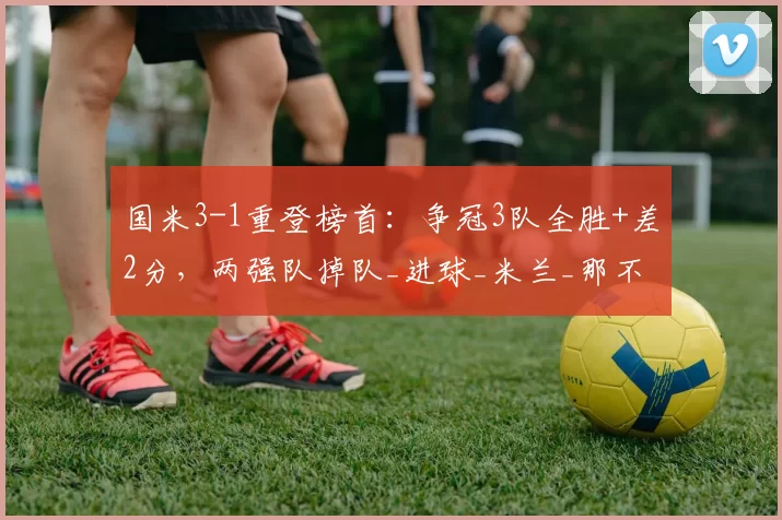 国米3-1重登榜首：争冠3队全胜+差2分，两强队掉队_进球_米兰_那不勒斯