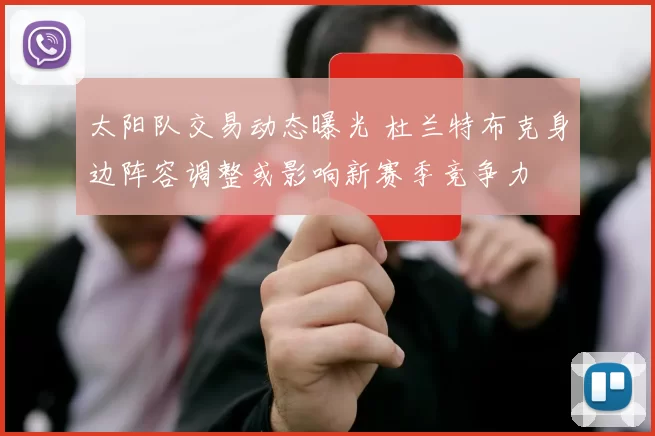 太阳队交易动态曝光 杜兰特布克身边阵容调整或影响新赛季竞争力