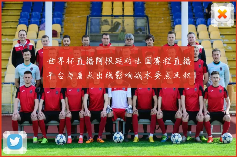 世界杯直播阿根廷对法国赛程直播平台与看点出线影响战术要点及积分形势