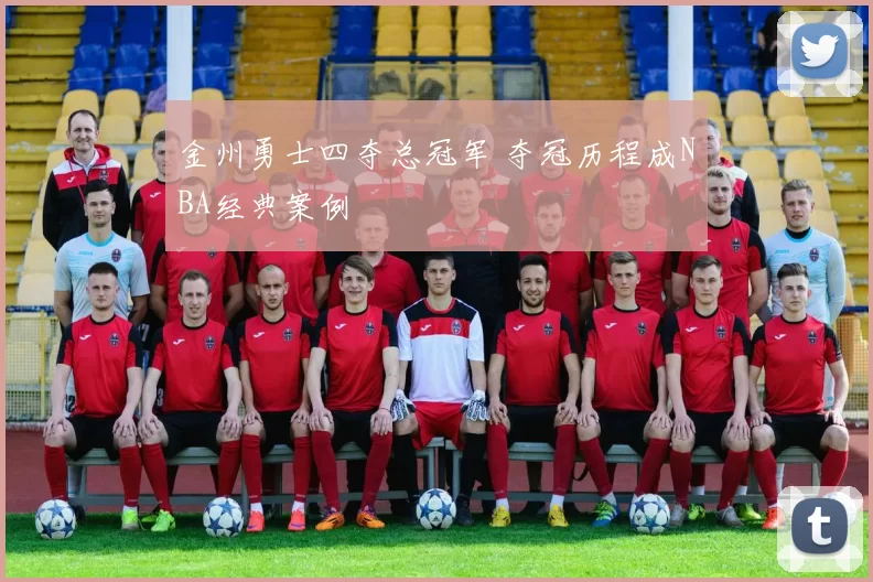 金州勇士四夺总冠军 夺冠历程成NBA经典案例