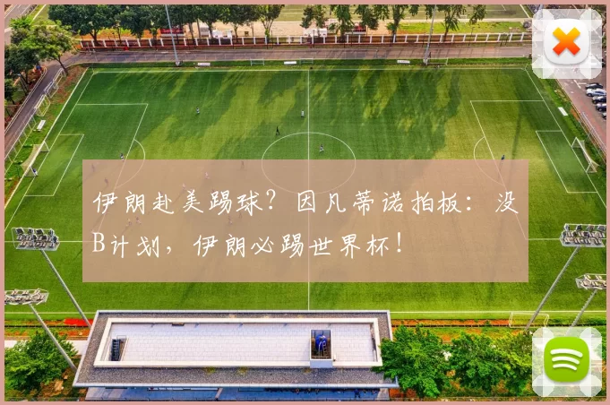 伊朗赴美踢球？因凡蒂诺拍板：没B计划，伊朗必踢世界杯！