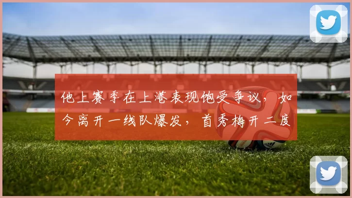 他上赛季在上港表现饱受争议，如今离开一线队爆发，首秀梅开二度
