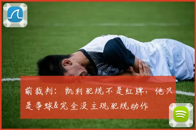 前裁判：凯利犯规不是红牌，他只是争球&完全没主观犯规动作