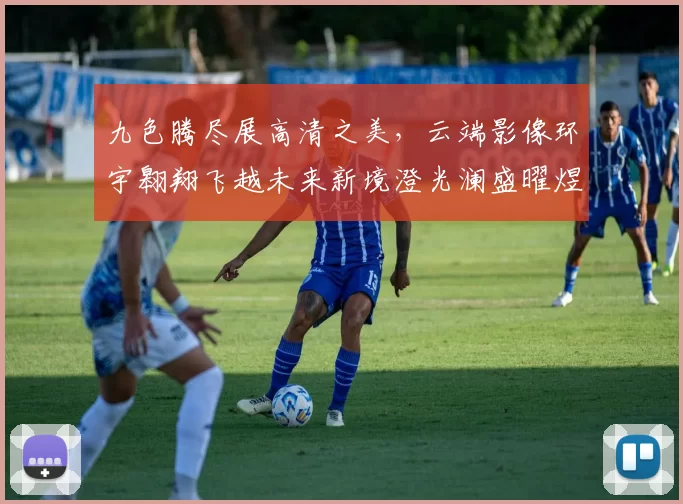 九色腾尽展高清之美，云端影像环宇翱翔飞越未来新境澄光澜盛曜煜辉