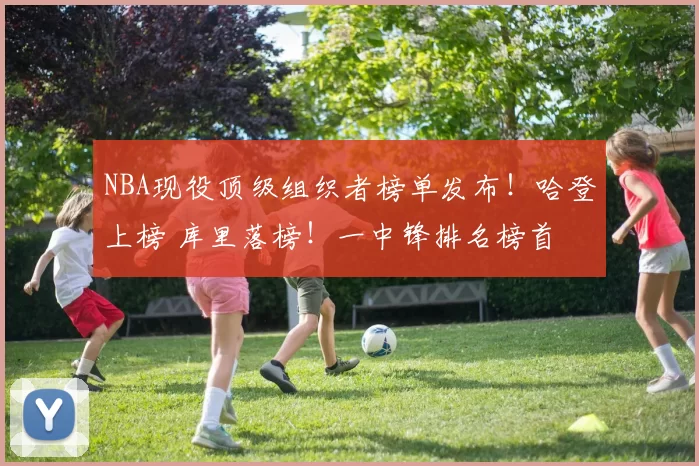 NBA现役顶级组织者榜单发布！哈登上榜 库里落榜！一中锋排名榜首