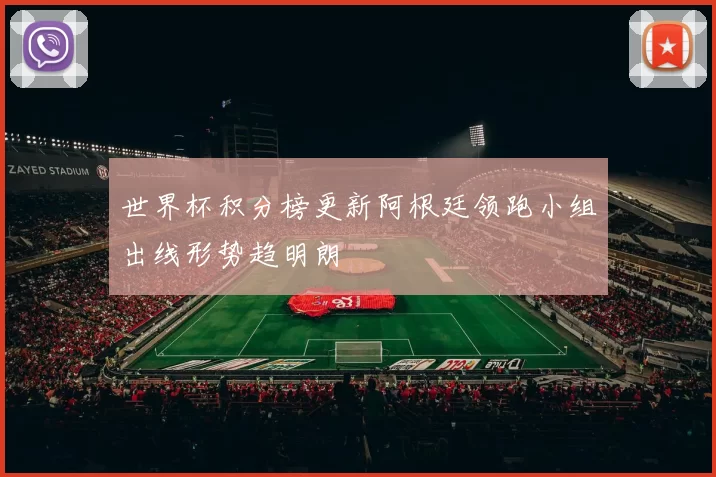 世界杯积分榜更新阿根廷领跑小组出线形势趋明朗