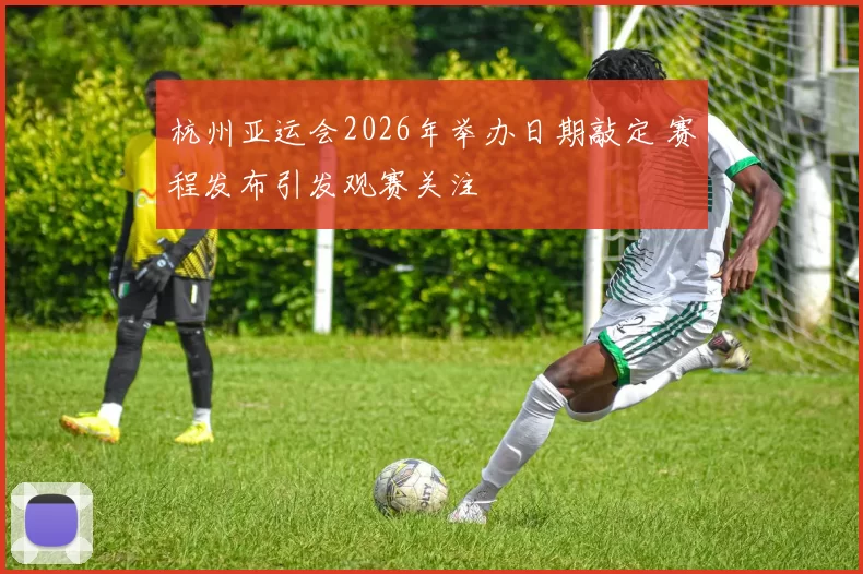 杭州亚运会2026年举办日期敲定 赛程发布引发观赛关注