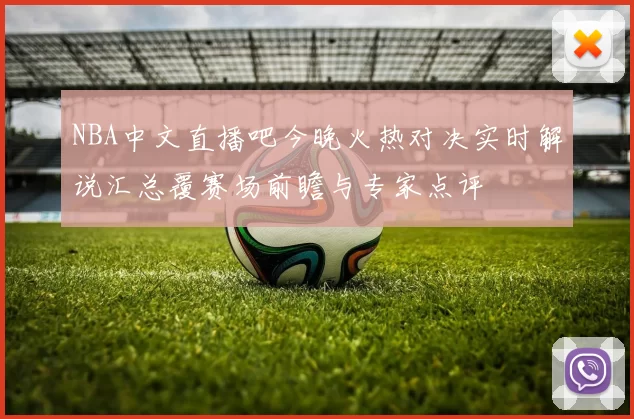 NBA中文直播吧今晚火热对决实时解说汇总覆赛场前瞻与专家点评