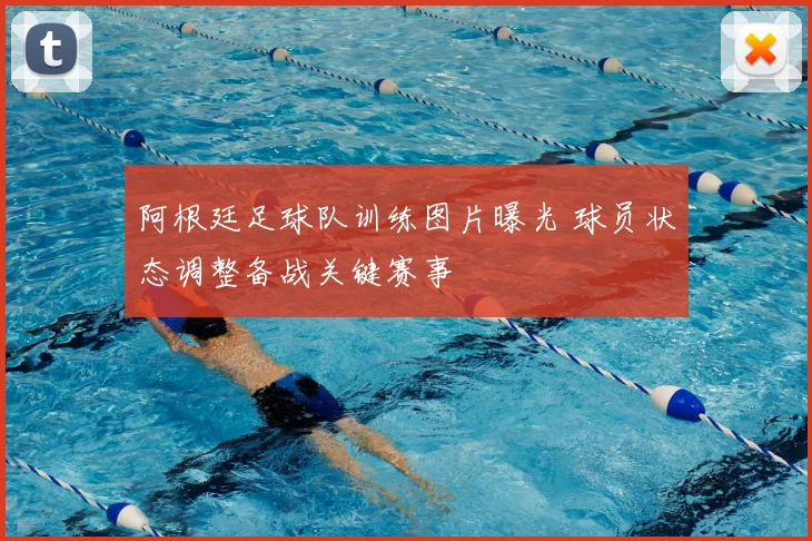 阿根廷足球队训练图片曝光 球员状态调整备战关键赛事