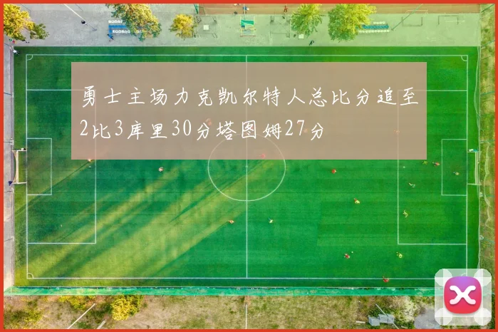 勇士主场力克凯尔特人总比分追至2比3库里30分塔图姆27分