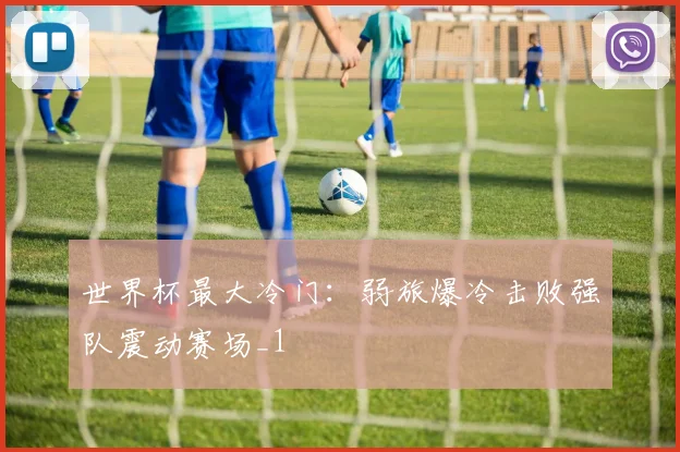 世界杯最大冷门：弱旅爆冷击败强队震动赛场_1