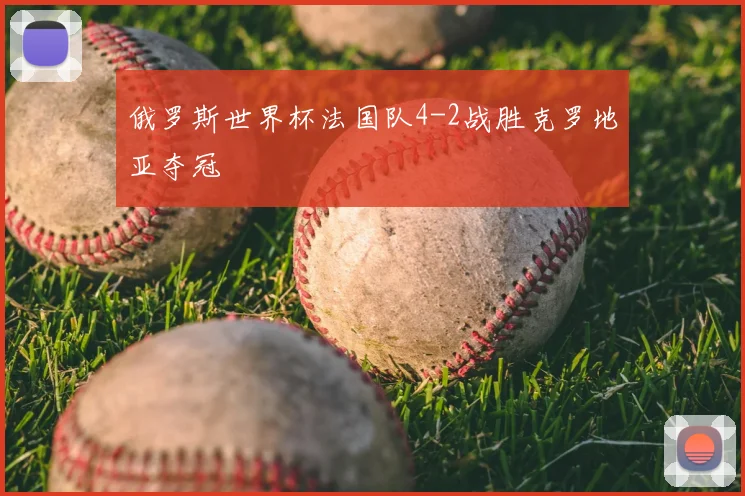 俄罗斯世界杯法国队4-2战胜克罗地亚夺冠