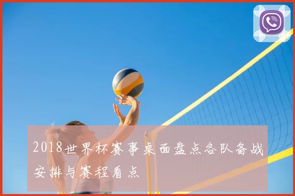 2018世界杯赛事桌面盘点各队备战安排与赛程看点