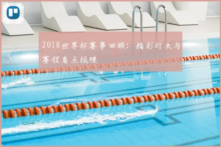2018世界杯赛事回顾：精彩对决与赛程看点梳理