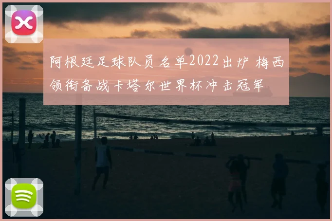 阿根廷足球队员名单2022出炉 梅西领衔备战卡塔尔世界杯冲击冠军