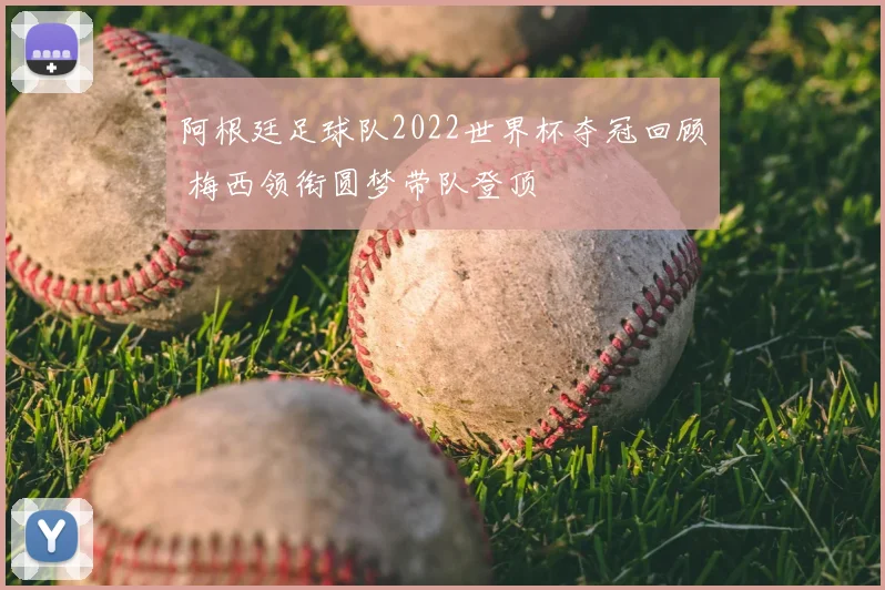 阿根廷足球队2022世界杯夺冠回顾 梅西领衔圆梦带队登顶