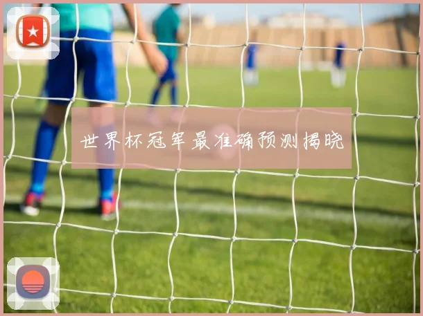 世界杯冠军最准确预测揭晓