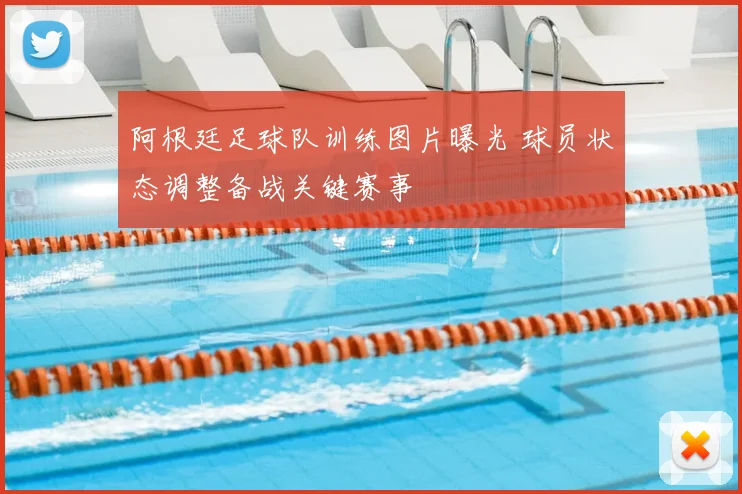 阿根廷足球队训练图片曝光 球员状态调整备战关键赛事